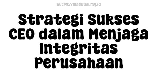 Strategi Sukses CEO dalam Menjaga Integritas Perusahaan