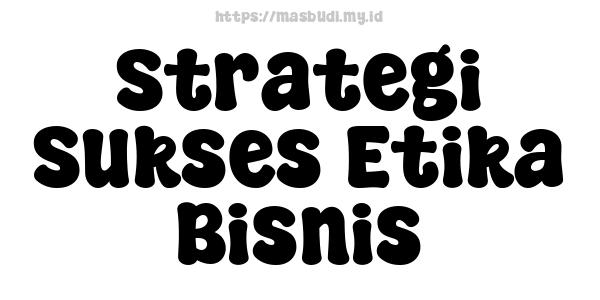 Strategi Sukses Etika Bisnis