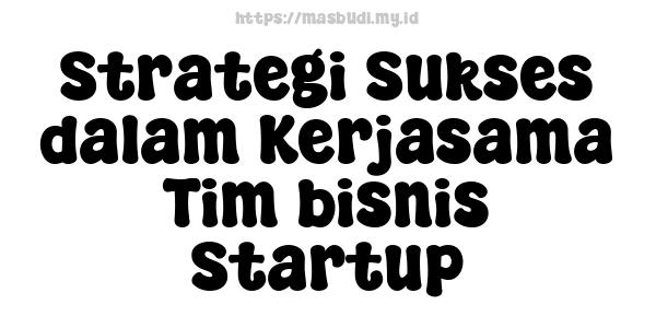 Strategi Sukses dalam Kerjasama Tim bisnis Startup