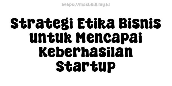 Strategi-Etika-Bisnis-untuk-Mencapai-Keberhasilan-Startup