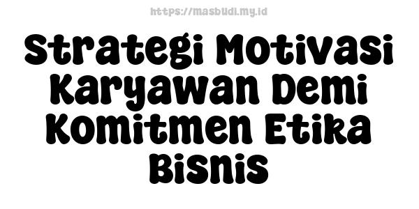 Strategi-Motivasi-Karyawan-Demi-Komitmen-Etika-Bisnis