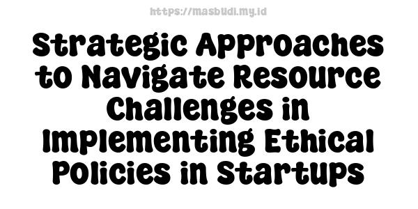 Strategic Approaches to Navigate Resource Challenges in Implementing Ethical Policies in Startups