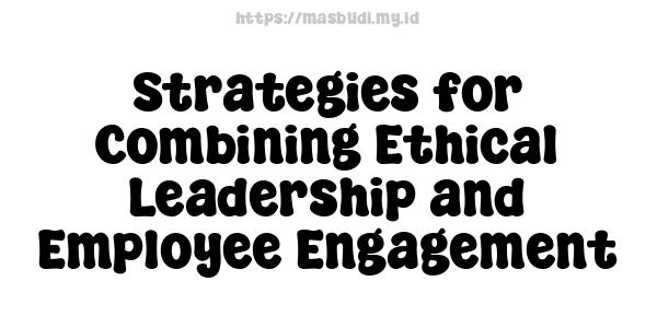 Strategies for Combining Ethical Leadership and Employee Engagement