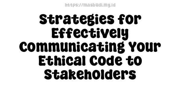 Strategies for Effectively Communicating Your Ethical Code to Stakeholders