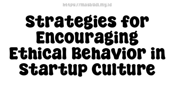 Strategies for Encouraging Ethical Behavior in Startup Culture