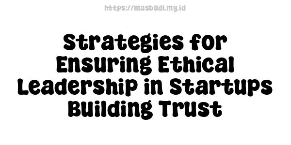 Strategies for Ensuring Ethical Leadership in Startups -Building Trust