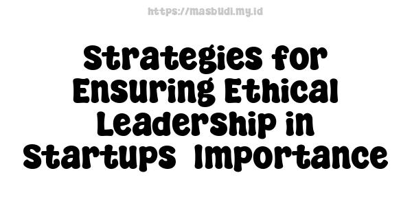 Strategies for Ensuring Ethical Leadership in Startups -Importance