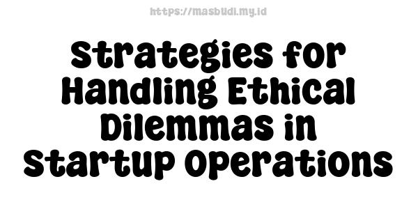 Strategies for Handling Ethical Dilemmas in Startup Operations