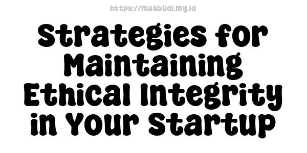 Strategies for Maintaining Ethical Integrity in Your Startup