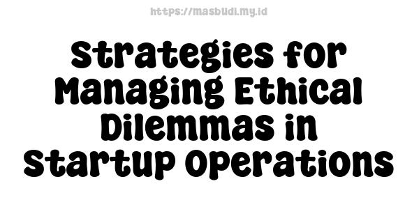 Strategies for Managing Ethical Dilemmas in Startup Operations