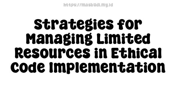 Strategies for Managing Limited Resources in Ethical Code Implementation