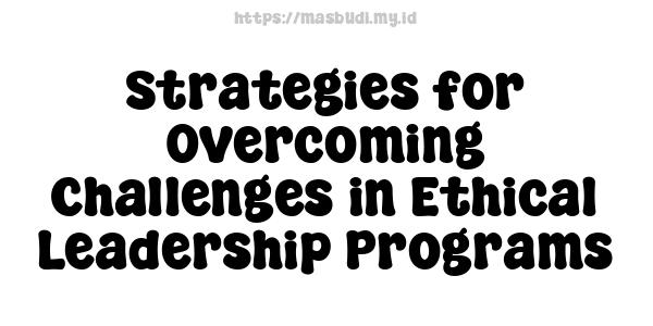 Strategies for Overcoming Challenges in Ethical Leadership Programs