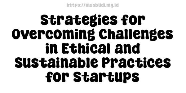 Strategies for Overcoming Challenges in Ethical and Sustainable Practices for Startups