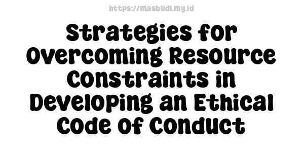 Strategies for Overcoming Resource Constraints in Developing an Ethical Code of Conduct