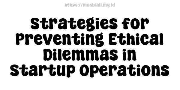 Strategies for Preventing Ethical Dilemmas in Startup Operations