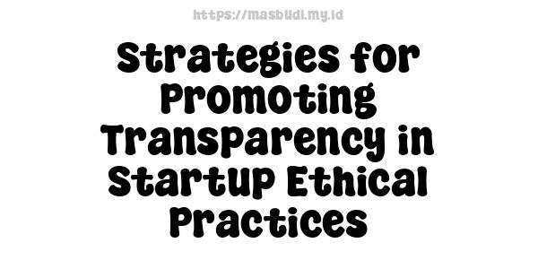 Strategies for Promoting Transparency in Startup Ethical Practices