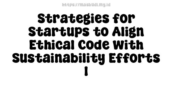 Strategies for Startups to Align Ethical Code with Sustainability Efforts 1