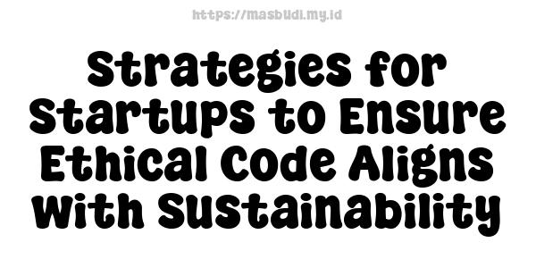 Strategies for Startups to Ensure Ethical Code Aligns with Sustainability