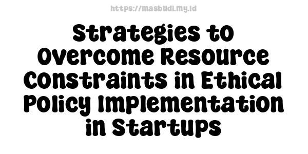 Strategies to Overcome Resource Constraints in Ethical Policy Implementation in Startups