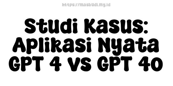 Studi Kasus: Aplikasi Nyata GPT-4 vs GPT-4o