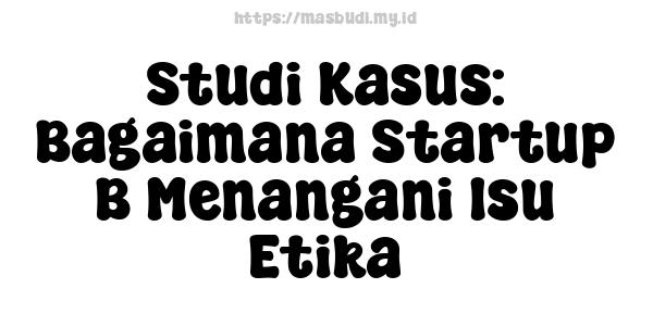 Studi Kasus: Bagaimana Startup B Menangani Isu Etika