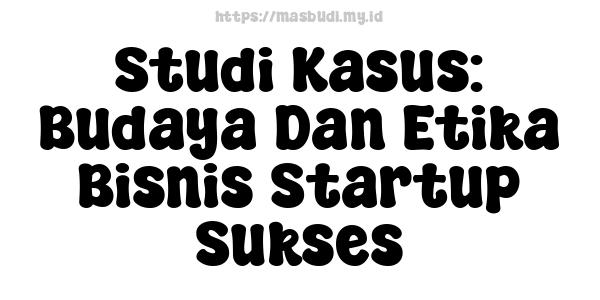 Studi Kasus: Budaya Dan Etika Bisnis Startup Sukses