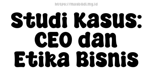 Studi Kasus: CEO dan Etika Bisnis