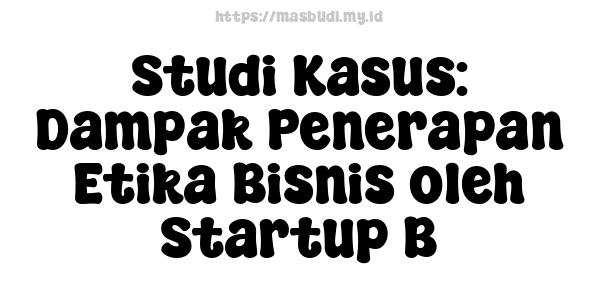 Studi Kasus: Dampak Penerapan Etika Bisnis oleh Startup B