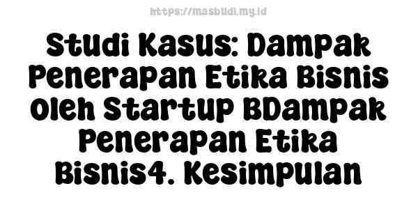 Studi Kasus: Dampak Penerapan Etika Bisnis oleh Startup BDampak Penerapan Etika Bisnis4. Kesimpulan