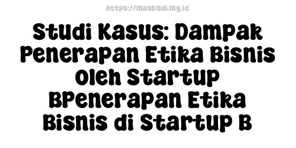 Studi Kasus: Dampak Penerapan Etika Bisnis oleh Startup BPenerapan Etika Bisnis di Startup B