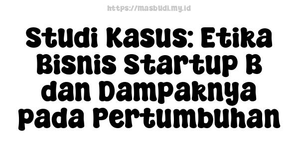 Studi Kasus: Etika Bisnis Startup B dan Dampaknya pada Pertumbuhan