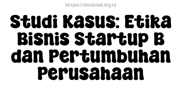 Studi Kasus: Etika Bisnis Startup B dan Pertumbuhan Perusahaan