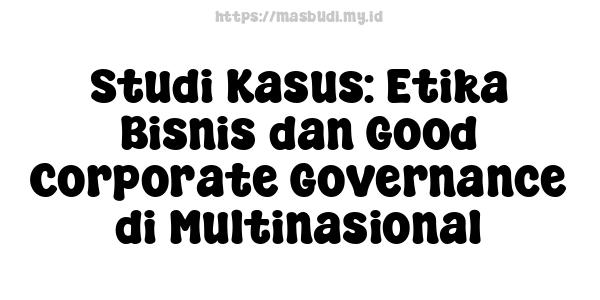 Studi Kasus: Etika Bisnis dan Good Corporate Governance di Multinasional