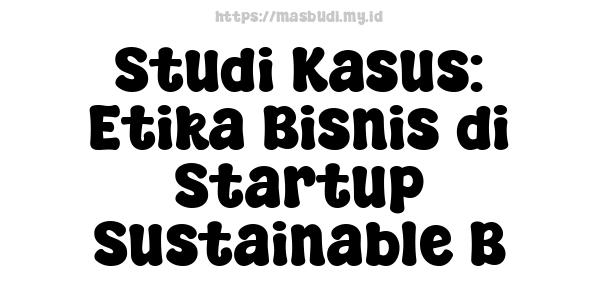 Studi Kasus: Etika Bisnis di Startup Sustainable B