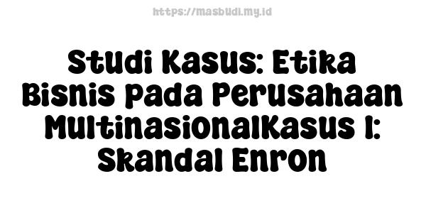 Studi Kasus: Etika Bisnis pada Perusahaan MultinasionalKasus 1: Skandal Enron