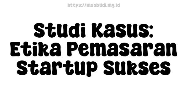 Studi Kasus: Etika Pemasaran Startup Sukses