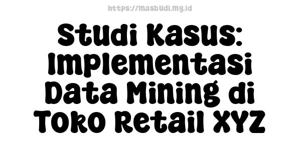 Studi Kasus: Implementasi Data Mining di Toko Retail XYZ