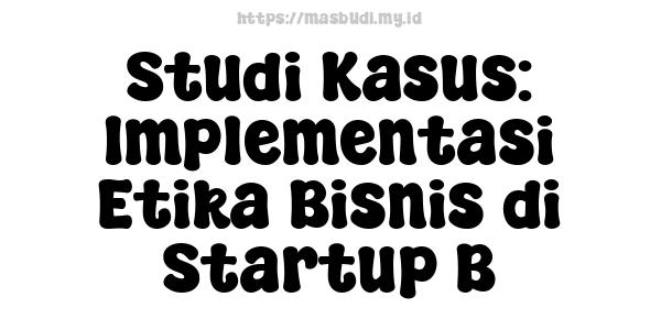 Studi Kasus: Implementasi Etika Bisnis di Startup B