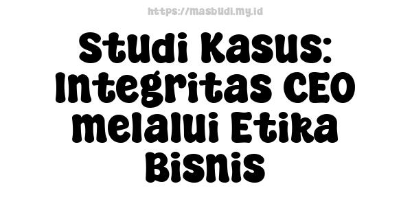 Studi Kasus: Integritas CEO melalui Etika Bisnis