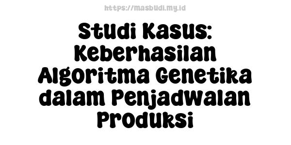 Studi Kasus: Keberhasilan Algoritma Genetika dalam Penjadwalan Produksi