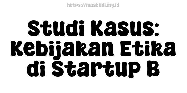 Studi Kasus: Kebijakan Etika di Startup B