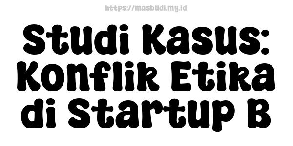 Studi Kasus: Konflik Etika di Startup B