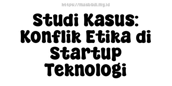 Studi Kasus: Konflik Etika di Startup Teknologi