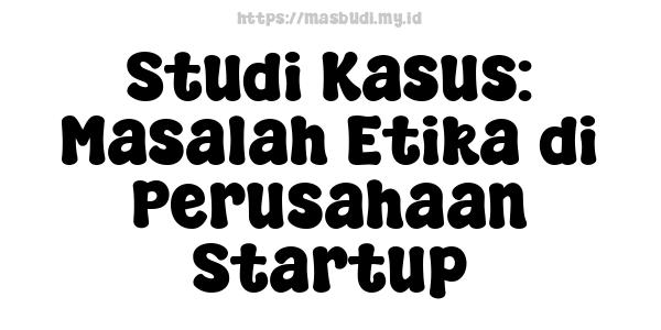 Studi Kasus: Masalah Etika di Perusahaan Startup