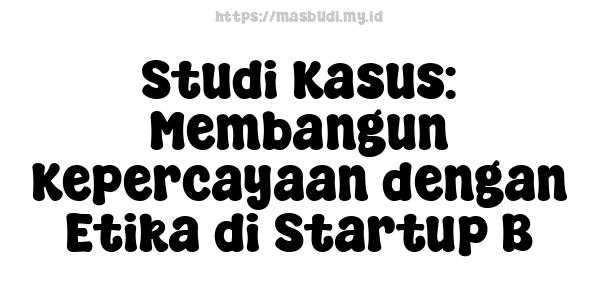 Studi Kasus: Membangun Kepercayaan dengan Etika di Startup B