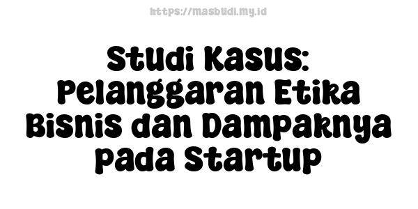 Studi Kasus: Pelanggaran Etika Bisnis dan Dampaknya pada Startup