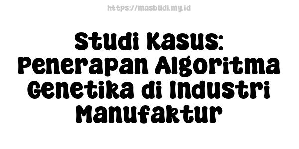 Studi Kasus: Penerapan Algoritma Genetika di Industri Manufaktur