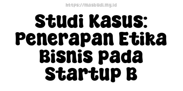 Studi Kasus: Penerapan Etika Bisnis pada Startup B