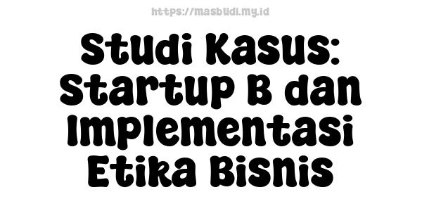 Studi Kasus: Startup B dan Implementasi Etika Bisnis