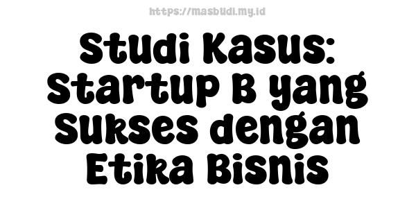 Studi Kasus: Startup B yang Sukses dengan Etika Bisnis